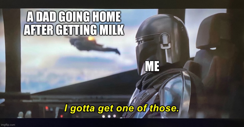 Only has this power been seen once before | A DAD GOING HOME AFTER GETTING MILK; ME | image tagged in i gotta get one of those,dad,milk | made w/ Imgflip meme maker