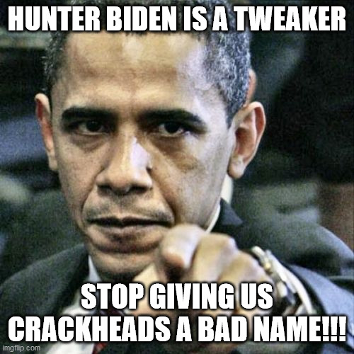 Pissed Off Obama | HUNTER BIDEN IS A TWEAKER; STOP GIVING US CRACKHEADS A BAD NAME!!! | image tagged in memes,pissed off obama | made w/ Imgflip meme maker