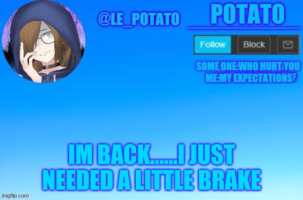 .... | IM BACK......I JUST NEEDED A LITTLE BRAKE | made w/ Imgflip meme maker