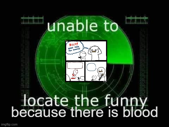 wait wut | because there is blood | image tagged in unable to locate the funny | made w/ Imgflip meme maker