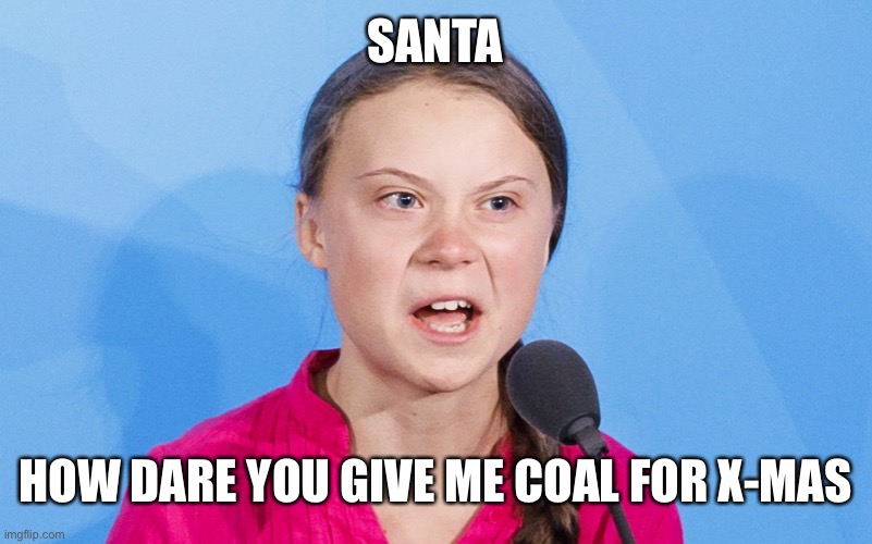 Climate Nazi | SANTA; HOW DARE YOU GIVE ME COAL FOR X-MAS | image tagged in how dare you | made w/ Imgflip meme maker