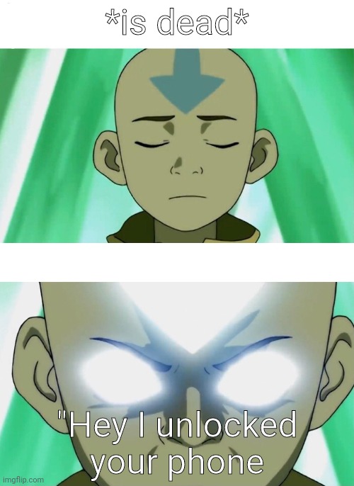 I saw a similar meme somewhere else | *is dead*; "Hey I unlocked your phone | image tagged in aang going avatar state | made w/ Imgflip meme maker