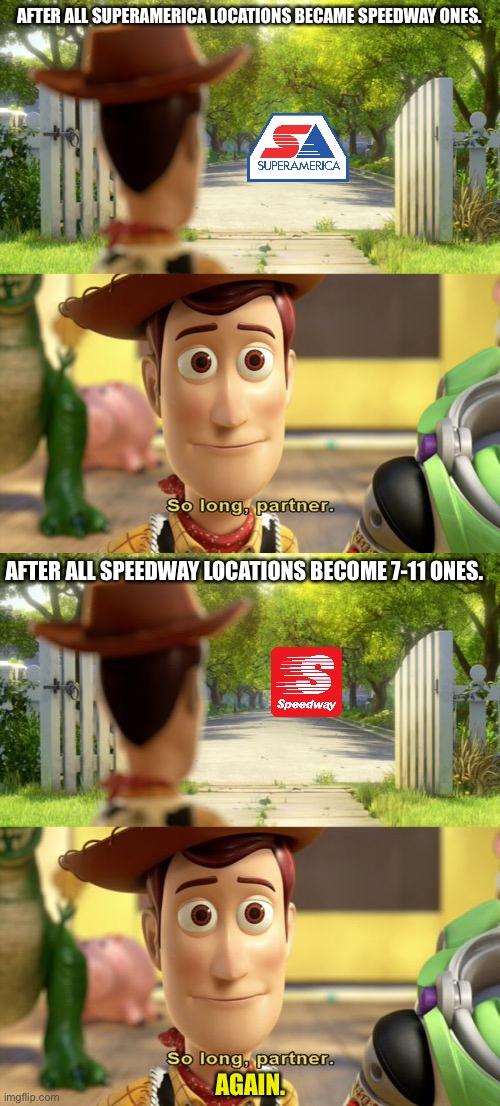 AFTER ALL SUPERAMERICA LOCATIONS BECAME SPEEDWAY ONES. AFTER ALL SPEEDWAY LOCATIONS BECOME 7-11 ONES. AGAIN. | image tagged in so long partner,toy story,speedway,7-11 | made w/ Imgflip meme maker