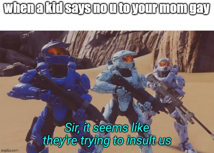 Sir it seems like they're trying to insult us | when a kid says no u to your mom gay | image tagged in sir it seems like they're trying to insult us | made w/ Imgflip meme maker