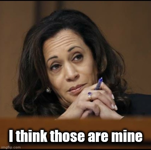 Kamala Harris  | I think those are mine | image tagged in kamala harris | made w/ Imgflip meme maker