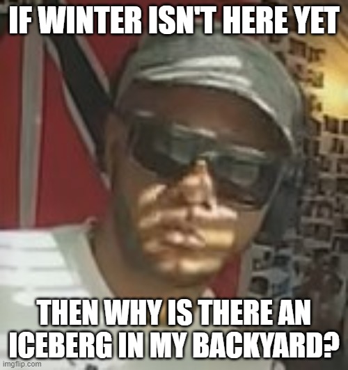 Winter Isn't Here Yet? | IF WINTER ISN'T HERE YET; THEN WHY IS THERE AN ICEBERG IN MY BACKYARD? | image tagged in speechless with shades | made w/ Imgflip meme maker