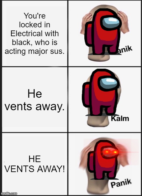 The level of stress... it's too much. | You're locked in Electrical with black, who is acting major sus. He vents away. HE VENTS AWAY! | image tagged in memes,panik kalm panik,among us | made w/ Imgflip meme maker