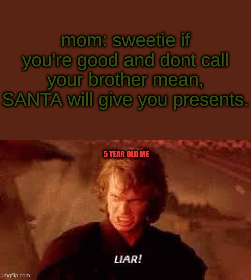 Anakin Liar | mom: sweetie if you're good and dont call your brother mean, SANTA will give you presents. 5 YEAR OLD ME | image tagged in anakin liar | made w/ Imgflip meme maker