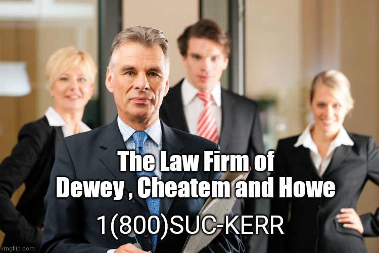 lawyers | The Law Firm of Dewey , Cheatem and Howe 1(800)SUC-KERR | image tagged in lawyers | made w/ Imgflip meme maker
