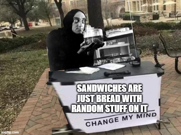 Change My Mind | SANDWICHES ARE JUST BREAD WITH RANDOM STUFF ON IT | image tagged in change my mind | made w/ Imgflip meme maker