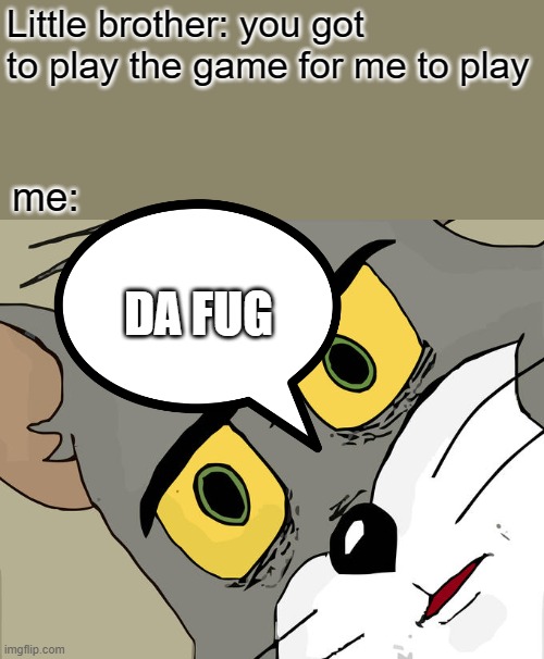 Unsettled Tom Meme | Little brother: you got to play the game for me to play; me:; DA FUG | image tagged in memes,unsettled tom | made w/ Imgflip meme maker