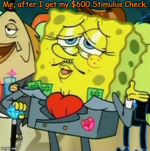 I'll be rolling in it soon! | Me, after I get my $600 Stimulus Check. | image tagged in rich spongebob,memes,stimulus | made w/ Imgflip meme maker