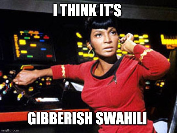 uhura | I THINK IT'S GIBBERISH SWAHILI | image tagged in uhura | made w/ Imgflip meme maker