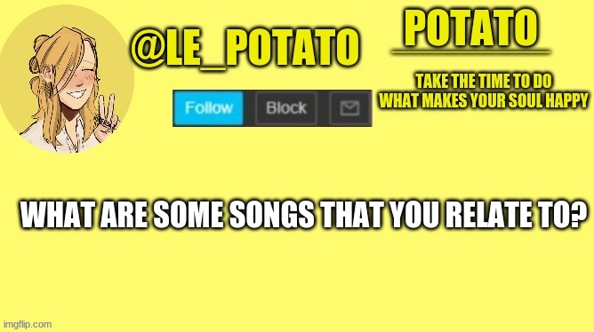 mine are: broken by lund,unbreakable by faydee,older by sasha sloan,overwhelmed by royal & the serpent, | WHAT ARE SOME SONGS THAT YOU RELATE TO? | made w/ Imgflip meme maker