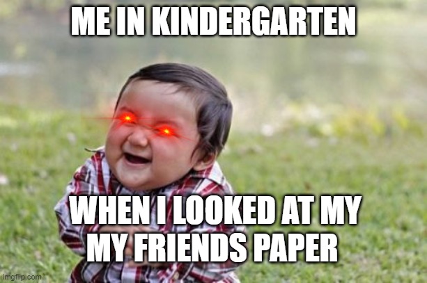 uh how is this fgunny | ME IN KINDERGARTEN; WHEN I LOOKED AT MY; MY FRIENDS PAPER | image tagged in memes,evil toddler | made w/ Imgflip meme maker