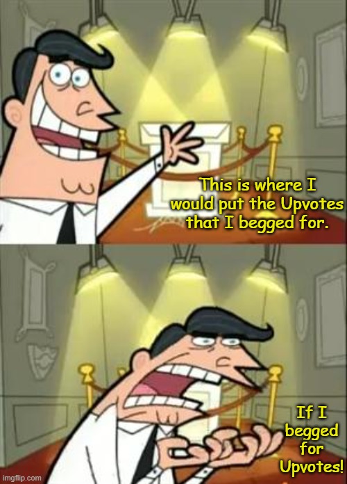 I don't feel the need to beg, 'cuase that's just how I am. | This is where I would put the Upvotes that I begged for. If I begged for Upvotes! | image tagged in memes,this is where i'd put my trophy if i had one,upvote begging | made w/ Imgflip meme maker