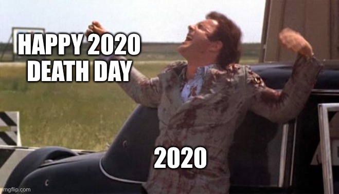 2020 death day | HAPPY 2020 DEATH DAY; 2020 | image tagged in 2020 | made w/ Imgflip meme maker