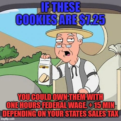 Pepperidge Farm Remembers | IF THESE COOKIES ARE $7.25; YOU COULD OWN THEM WITH ONE HOURS FEDERAL WAGE. + 15 MIN DEPENDING ON YOUR STATES SALES TAX | image tagged in memes,pepperidge farm remembers | made w/ Imgflip meme maker
