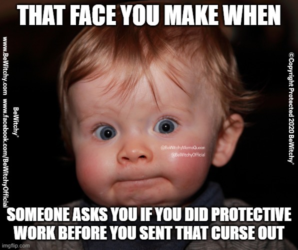 Protection | THAT FACE YOU MAKE WHEN; SOMEONE ASKS YOU IF YOU DID PROTECTIVE WORK BEFORE YOU SENT THAT CURSE OUT | image tagged in bewitchy,curse,curses,protection,witchy,bewitchy official | made w/ Imgflip meme maker
