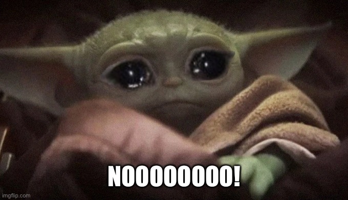 Crying Baby Yoda | NOOOOOOOO! | image tagged in crying baby yoda | made w/ Imgflip meme maker