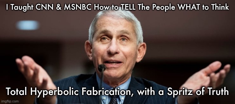 FauciOnlyOne | I Taught CNN & MSNBC How to TELL The People WHAT to Think; Total Hyperbolic Fabrication, with a Spritz of Truth | image tagged in faucionlyone | made w/ Imgflip meme maker