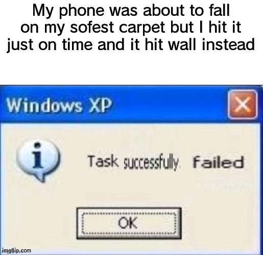I succeded at failing to save my phone | My phone was about to fall on my sofest carpet but I hit it just on time and it hit wall instead | image tagged in task successfully failed,phone | made w/ Imgflip meme maker