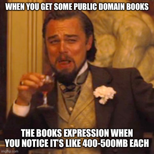 Keep silence editions | WHEN YOU GET SOME PUBLIC DOMAIN BOOKS; THE BOOKS EXPRESSION WHEN YOU NOTICE IT’S LIKE 400-500MB EACH | image tagged in memes,laughing leo | made w/ Imgflip meme maker