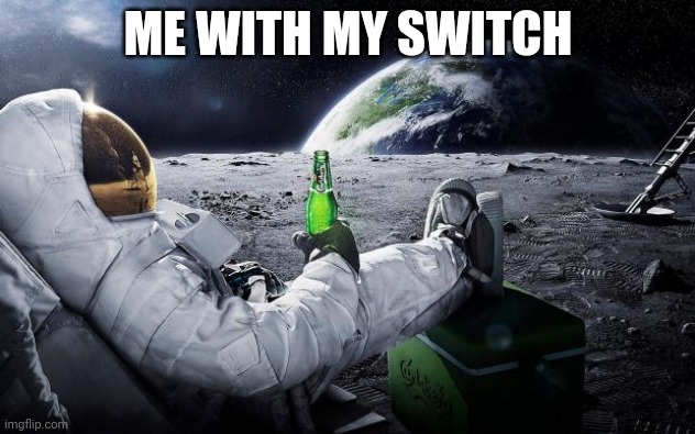 Chillin' Astronaut | ME WITH MY SWITCH | image tagged in chillin' astronaut | made w/ Imgflip meme maker