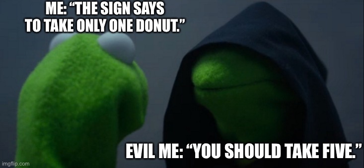 When a coworker or the boss brings donuts... | ME: “THE SIGN SAYS TO TAKE ONLY ONE DONUT.”; EVIL ME: “YOU SHOULD TAKE FIVE.” | image tagged in memes,evil kermit | made w/ Imgflip meme maker