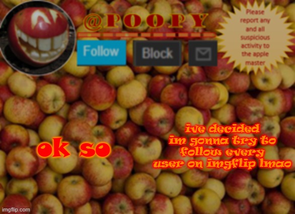 ima start with top users, then friend's friends, and then typing in random usernames to see if they exist | ok so; ive decided im gonna try to follow every user on imgflip lmao | image tagged in poopy | made w/ Imgflip meme maker