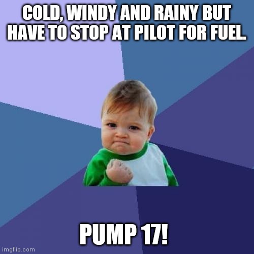 Success Kid Meme | COLD, WINDY AND RAINY BUT HAVE TO STOP AT PILOT FOR FUEL. PUMP 17! | image tagged in memes,success kid | made w/ Imgflip meme maker
