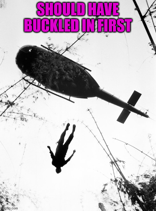 throwing leftists out of helicopters | SHOULD HAVE BUCKLED IN FIRST | image tagged in throwing leftists out of helicopters | made w/ Imgflip meme maker