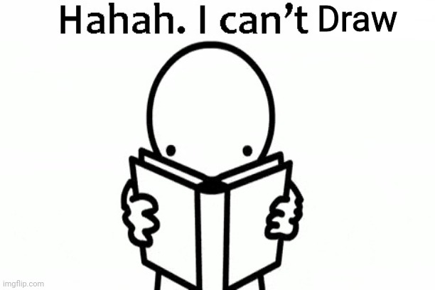 Haha, I Can't Read | Draw | image tagged in haha i can't read | made w/ Imgflip meme maker