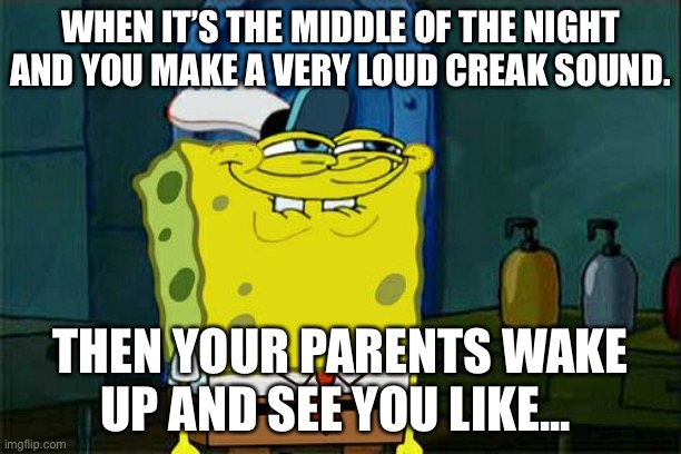 Don't You Squidward | WHEN IT’S THE MIDDLE OF THE NIGHT AND YOU MAKE A VERY LOUD CREAK SOUND. THEN YOUR PARENTS WAKE UP AND SEE YOU LIKE... | image tagged in memes,don't you squidward | made w/ Imgflip meme maker