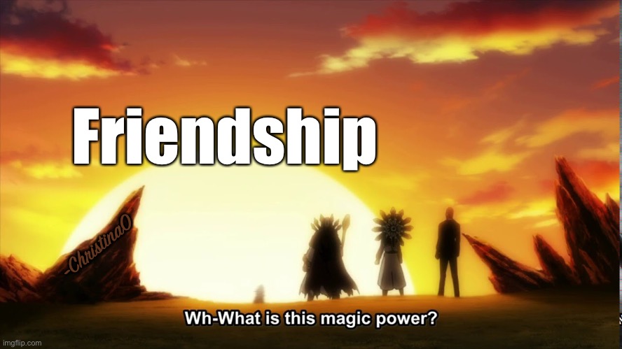 The power of friendship | Friendship; -ChristinaO | image tagged in the power of friendship,fairy tail,fairy tail meme,nakama,friendship,alvarez empire | made w/ Imgflip meme maker
