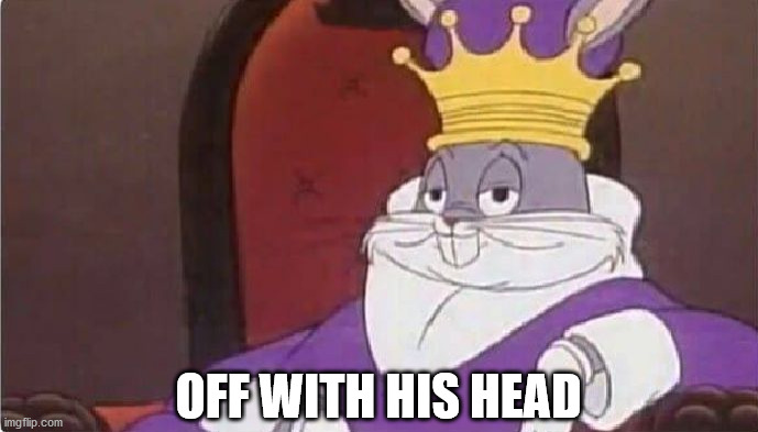 Bugs Bunny King | OFF WITH HIS HEAD | image tagged in bugs bunny king | made w/ Imgflip meme maker