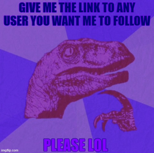 dew it | GIVE ME THE LINK TO ANY USER YOU WANT ME TO FOLLOW; PLEASE LOL | image tagged in purple philosoraptor | made w/ Imgflip meme maker