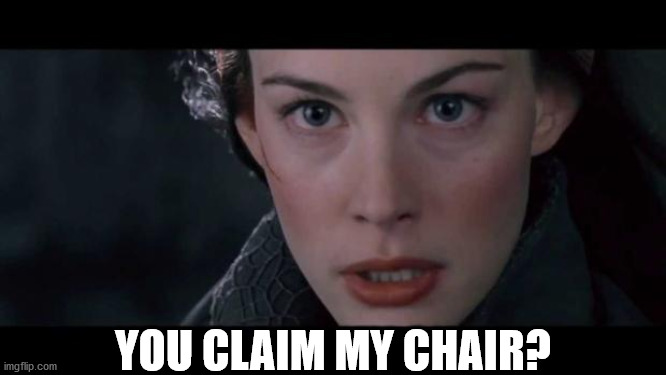 Claim Him Arwen | YOU CLAIM MY CHAIR? | image tagged in claim him arwen | made w/ Imgflip meme maker