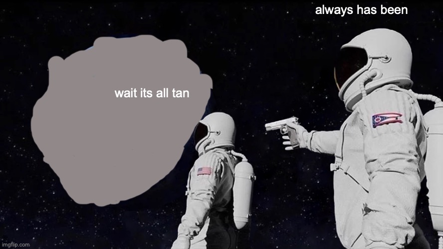 Always Has Been | always has been; wait its all tan | image tagged in memes,always has been | made w/ Imgflip meme maker