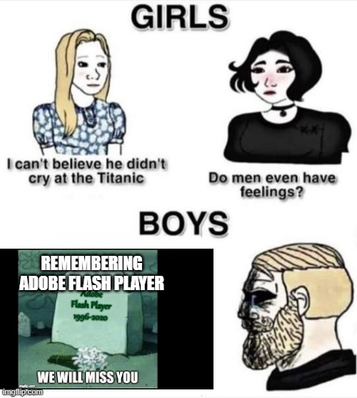 Do men even have feelings | REMEMBERING ADOBE FLASH PLAYER | image tagged in do men even have feelings | made w/ Imgflip meme maker
