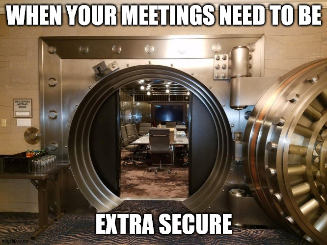 WHEN YOUR MEETINGS NEED TO BE; EXTRA SECURE | made w/ Imgflip meme maker