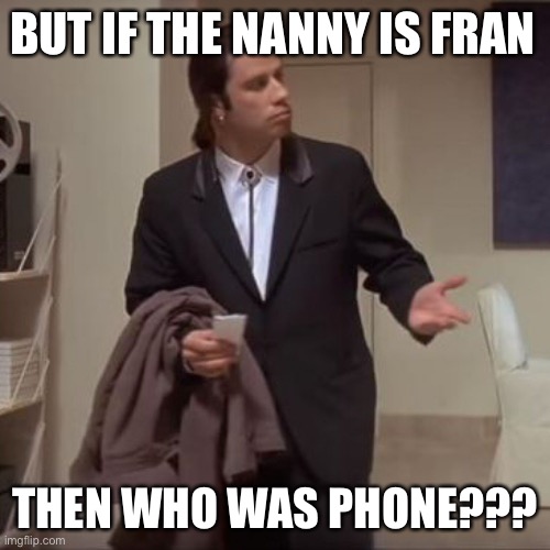 Confused Travolta | BUT IF THE NANNY IS FRAN; THEN WHO WAS PHONE??? | image tagged in confused travolta | made w/ Imgflip meme maker