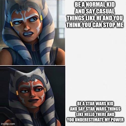 Ahsoka New Drake Template | BE A NORMAL KID AND SAY CASUAL THINGS LIKE HI AND YOU THINK YOU CAN STOP ME; BE A STAR WARS KID AND SAY STAR WARS THINGS LIKE HELLO THERE AND YOU UNDERESTIMATE MY POWER | image tagged in ahsoka new drake template | made w/ Imgflip meme maker