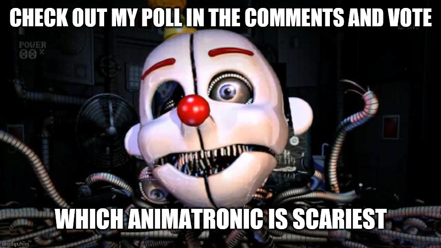 Ye | CHECK OUT MY POLL IN THE COMMENTS AND VOTE; WHICH ANIMATRONIC IS SCARIEST | image tagged in ennard | made w/ Imgflip meme maker