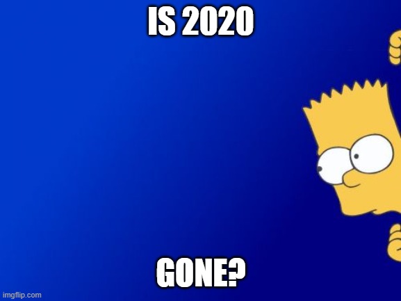 Bart Simpson Peeking | IS 2020; GONE? | image tagged in memes,bart simpson peeking,happy new year | made w/ Imgflip meme maker
