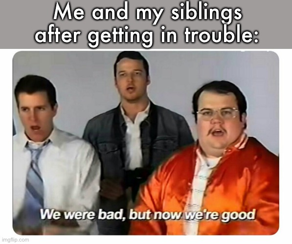 We were bad, but now we are good | Me and my siblings after getting in trouble: | image tagged in we were bad but now we are good,siblings | made w/ Imgflip meme maker