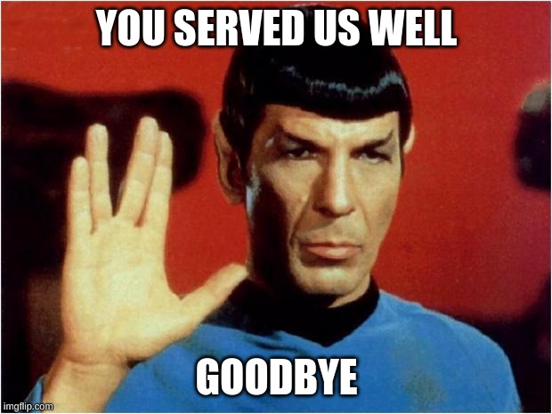 Spock goodbye | YOU SERVED US WELL GOODBYE | image tagged in spock goodbye | made w/ Imgflip meme maker