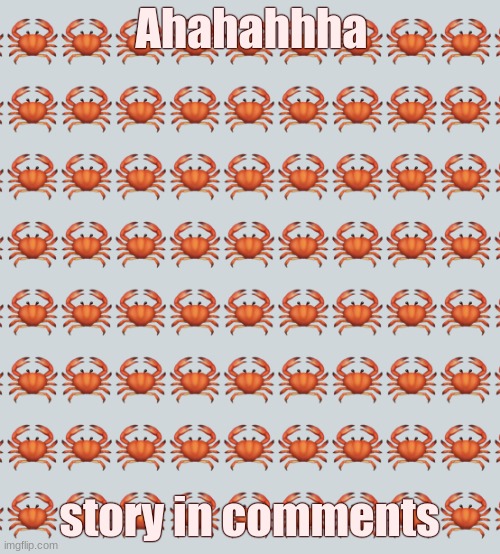 Crab Background | Ahahahhha; story in comments | image tagged in crab background | made w/ Imgflip meme maker
