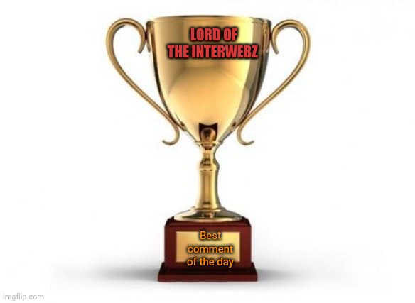 Trophy | LORD OF THE INTERWEBZ Best comment of the day | image tagged in trophy | made w/ Imgflip meme maker