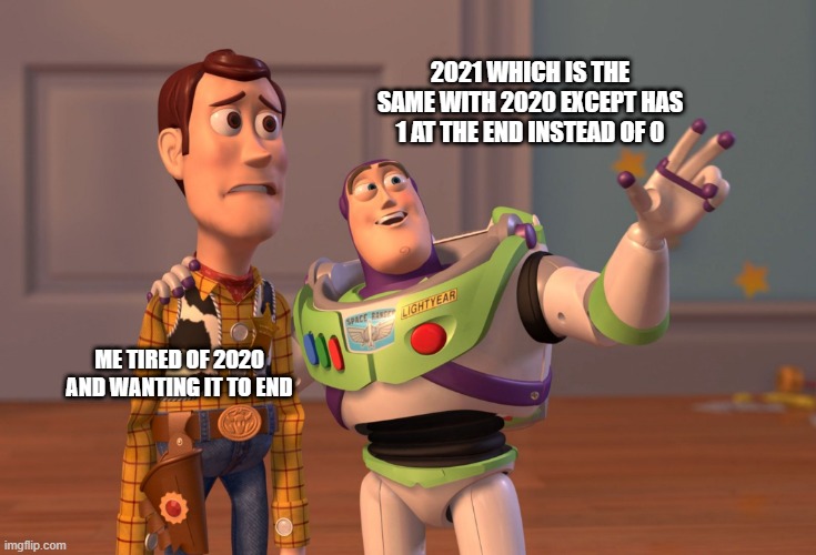 SAME S**T, DIFFERENT NUMBER |  2021 WHICH IS THE SAME WITH 2020 EXCEPT HAS 1 AT THE END INSTEAD OF 0; ME TIRED OF 2020 AND WANTING IT TO END | image tagged in memes,x x everywhere | made w/ Imgflip meme maker